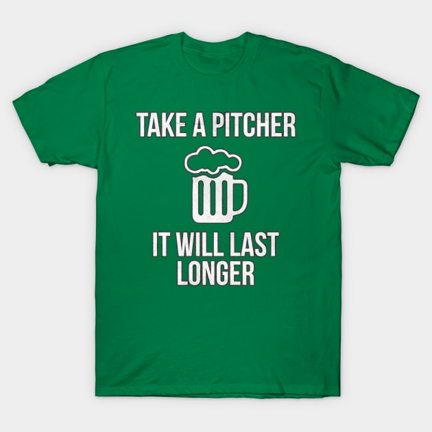 Take A Pitcher It Will Last Longer St. Patrick's Day Beer T-Shirt by charlescheshire